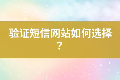 验证短信网站如何选择？