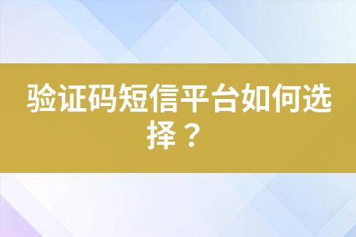 验证码短信平台如何选择？