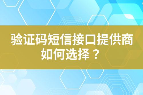 验证码短信接口提供商如何选择？